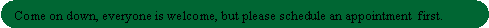Rounded Rectangle:   Come on down, everyone is welcome, but please schedule an appointment  first.